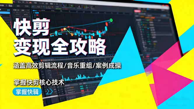 快剪变现全攻略：涵盖高效剪辑流程/音乐重组/案例实操，掌握快剪核心技术-99网创站