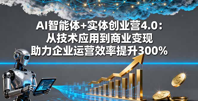 AI智能体+实体创业营4.0：从技术应用到商业变现 助力企业运营效率提升300%-99网创站