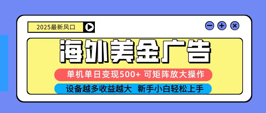 2025吃肉海外美金广告，单机单日变现500+，矩阵可无限放大，新手小白轻松上手-99网创站