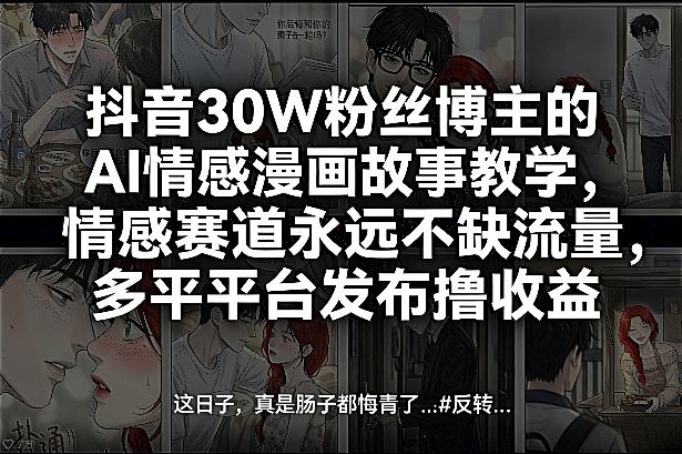 抖音30W粉丝博主的AI情感漫画故事教学,情感赛道永远不缺流量,多平台发布撸收益!-99网创站