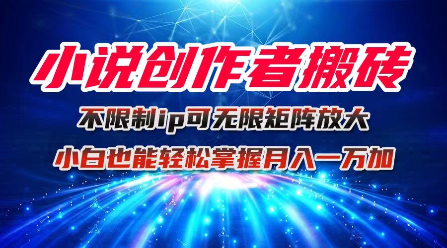 小说创作者搬砖玩法，不限制IP简单无脑 可矩阵无限放大小白也能实现轻…-99网创站