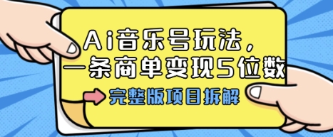 Ai音乐号玩法，多平台几十万粉，一条商单变现5位数，完整版项目拆解-99网创站