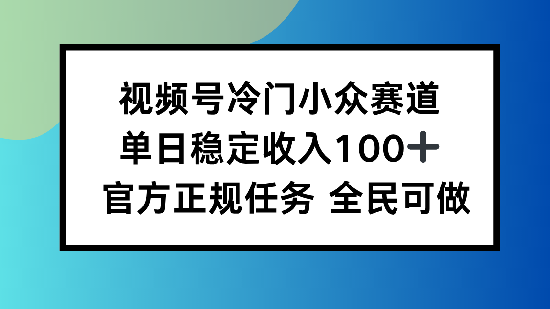 视频号小众赛道,单日稳定收入100+,适合所有人-99网创站