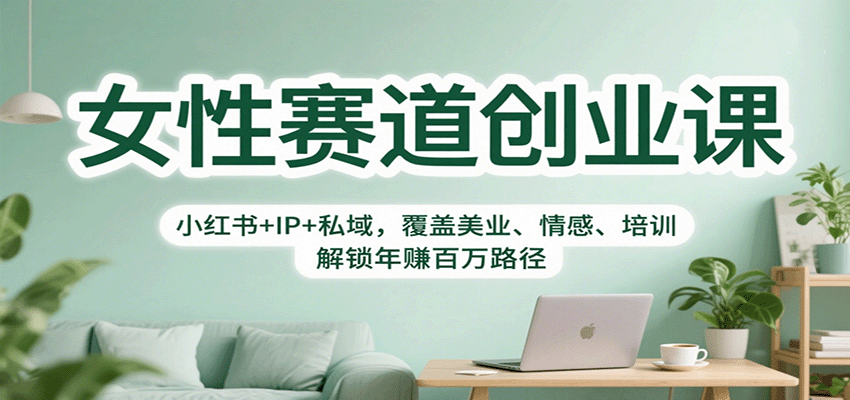 女性赛道创业课：小红书+IP+私域，覆盖美业、情感、培训，解锁年赚百万路径-99网创站