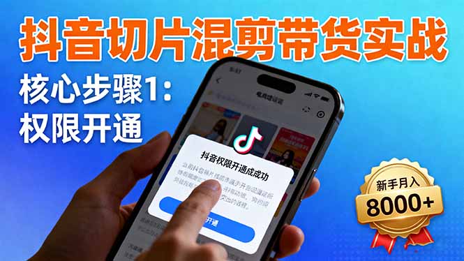 抖音切片混剪带货实战：权限开通、商品挂车、混剪手法，新手月入8000+-99网创站