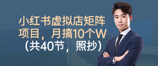小红书虚拟店矩阵项目，照抄照做，月搞1W+(共40节)-99网创站
