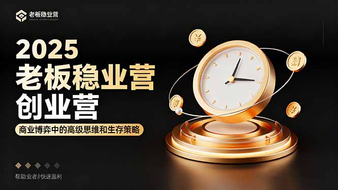 2025老板稳赚创业营：商业博弈中高级思维和生存策略，帮助创业者快速盈利-99网创站