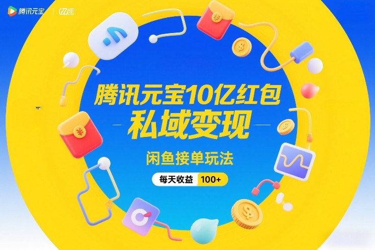 腾讯元宝10亿红包，私域变现，闲鱼接单玩法，每天收益100+-99网创站
