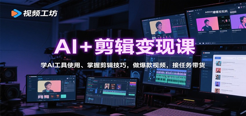 AI+剪辑变现课:学AI工具使用、掌握剪辑技巧,做爆款视频,接任务带货-99网创站