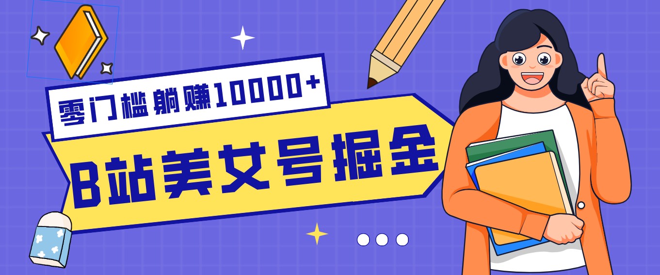 B站美女号掘金秘籍：网盘拉新躺赚10000+，玩法稳定新手也能做的长期副业-99网创站