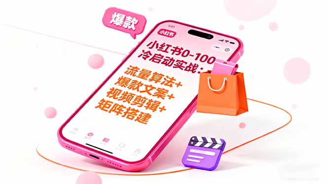 小红书0-100冷启动实战：流量算法+爆款选品+爆款文案+视频剪辑+矩阵搭建-99网创站