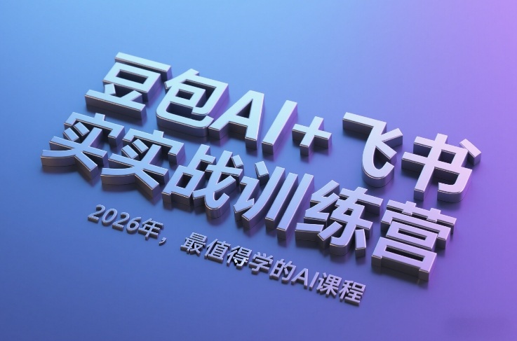 豆包AI+飞书实战训练营，2026年，最值得学的AI课程-99网创站