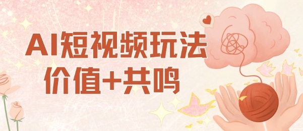 AI短视频玩法,价值+共鸣玩法,单号每天收益7张小白可玩,操作简单-99网创站