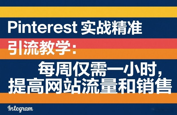 Pinterest实战精准引流教学：每周仅需一小时，提高网站流量和销售-99网创站
