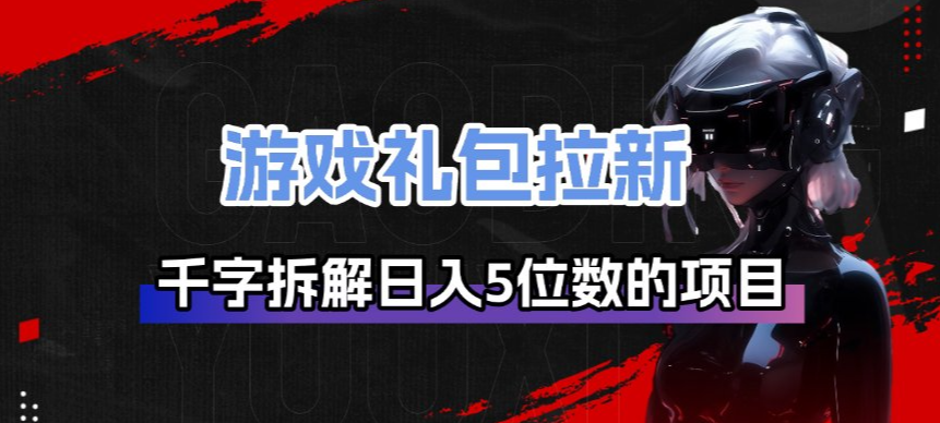 游戏礼包拉新_千字拆解日入5位数的项目逻辑-99网创站