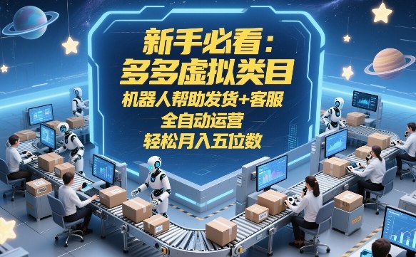 新手必看：多多虚拟类目，机器人帮助发货+客服，全自动运营，轻松月入五位数【揭秘】-99网创站