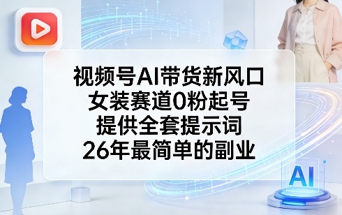 视频号AI带货新风口,女装赛道0粉起号,提供全套提示词,26年最简单的副业-99网创站