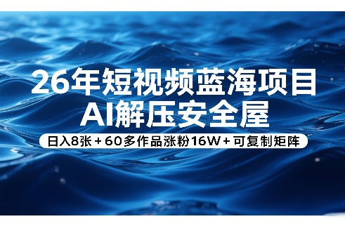 26年短视频蓝海项目，AI解压安全屋，日入8张+60多作品涨粉16W+可复制矩阵-99网创站