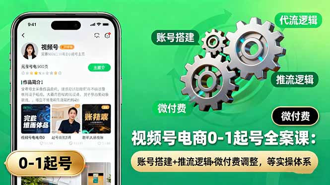 视频号电商0-1起号全案课:账号搭建+推流逻辑+微付费调整,等实操体系-99网创站