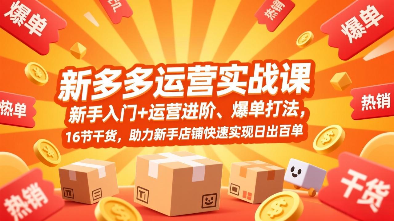 拼多多运营实战课，新手入门+运营进阶、爆单打法，16节干货，助力新手店铺快速实现日出百单-99网创站