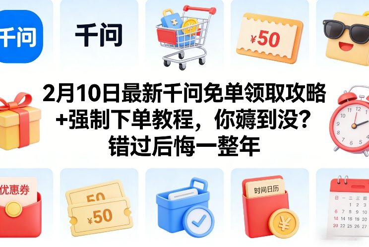 2月10日最新千问免单领取攻略+强制下单教程,你薅到没?错过后悔一整年-99网创站