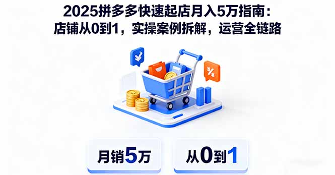 2025拼多多快速起店月入5万指南:店铺从0到1,实操案例拆解,运营全链路-99网创站
